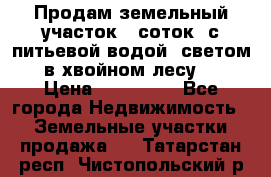 Продам земельный участок 6 соток, с питьевой водой, светом  в хвойном лесу . › Цена ­ 600 000 - Все города Недвижимость » Земельные участки продажа   . Татарстан респ.,Чистопольский р-н